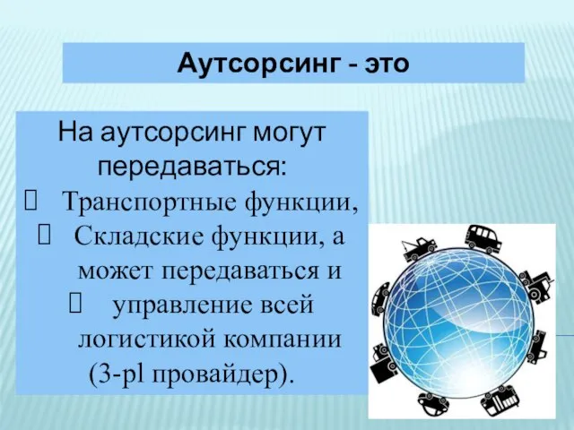 Аутсорсинг - это На аутсорсинг могут передаваться: Транспортные функции, Складские функции,