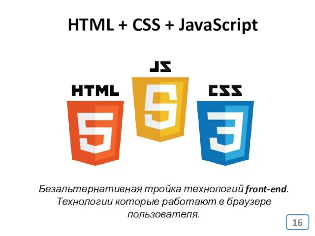 HTML + CSS + JavaScript Безальтернативная тройка технологий front-end. Технологии которые работают в браузере пользователя.