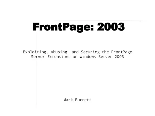 FrontPage: 2003 Exploiting, Abusing, and Securing the FrontPage Server Extensions on Windows Server 2003 Mark Burnett