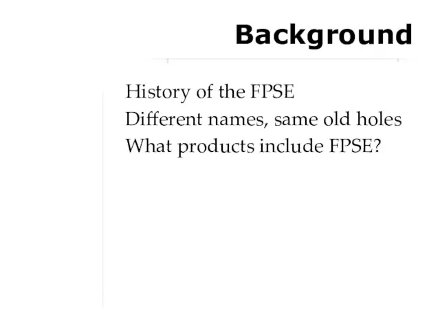 Background History of the FPSE Different names, same old holes What products include FPSE?