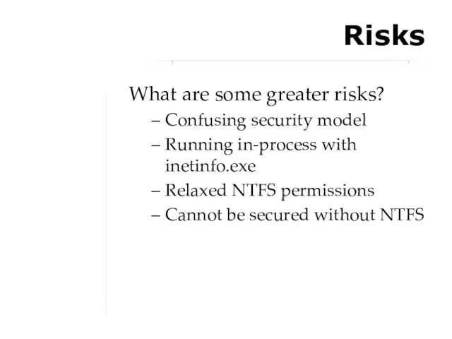 Risks What are some greater risks? Confusing security model Running in-process