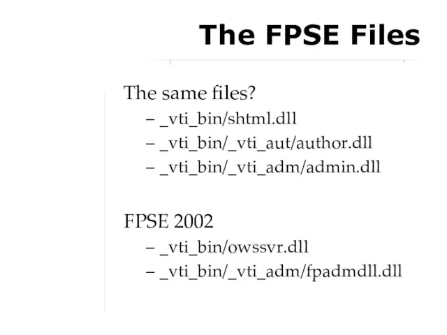 The FPSE Files The same files? _vti_bin/shtml.dll _vti_bin/_vti_aut/author.dll _vti_bin/_vti_adm/admin.dll FPSE 2002 _vti_bin/owssvr.dll _vti_bin/_vti_adm/fpadmdll.dll