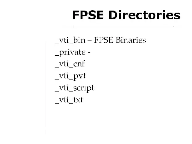 FPSE Directories _vti_bin – FPSE Binaries _private - _vti_cnf _vti_pvt _vti_script _vti_txt