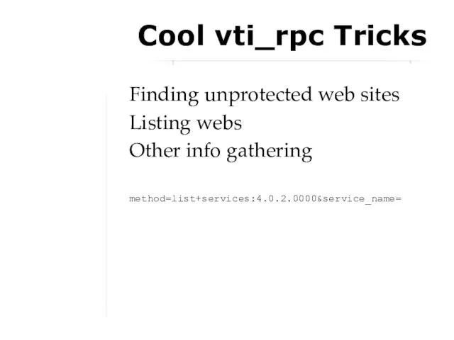 Cool vti_rpc Tricks Finding unprotected web sites Listing webs Other info gathering method=list+services:4.0.2.0000&service_name=