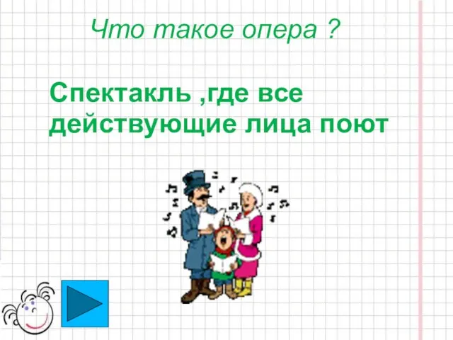 Что такое опера ? Спектакль ,где все действующие лица поют