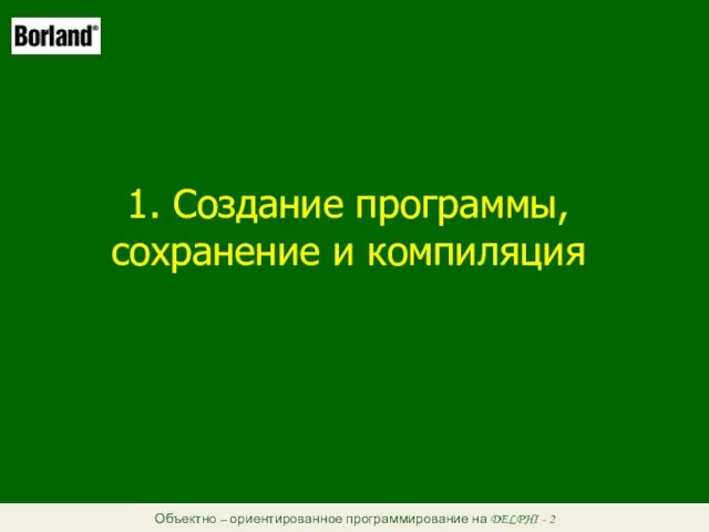 Объектно – ориентированное программирование на DELPHI - 2 1. Создание программы, сохранение и компиляция