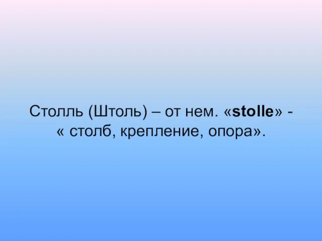 Столль (Штоль) – от нем. «stolle» - « столб, крепление, опора».