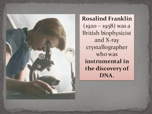 Rosalind Franklin (1920 – 1958) was a British biophysicist and X-ray