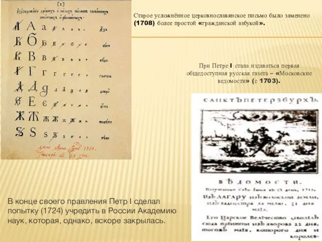 Старое усложнённое церковнославянское письмо было заменено (1708) более простой «гражданской азбукой».