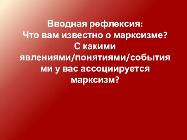 Вводная рефлексия: Что вам известно о марксизме? С какими явлениями/понятиями/событиями у вас ассоциируется марксизм?