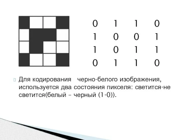 Для кодирования черно-белого изображения, используется два состояния пикселя: светится-не светится(белый – черный (1-0)).