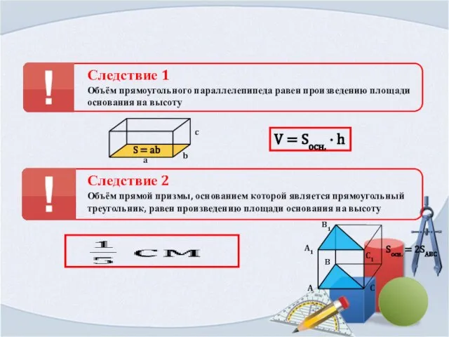 Следствие 1 Объём прямоугольного параллелепипеда равен произведению площади основания на высоту