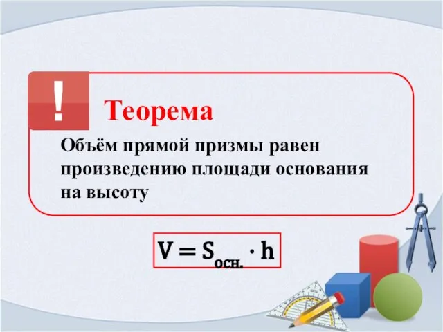 Теорема Объём прямой призмы равен произведению площади основания на высоту V = Sосн. · h