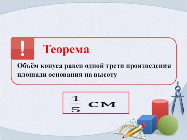 Теорема Объём конуса равен одной трети произведения площади основания на высоту