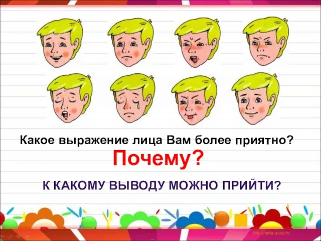 Какое выражение лица Вам более приятно? Почему? К КАКОМУ ВЫВОДУ МОЖНО ПРИЙТИ?