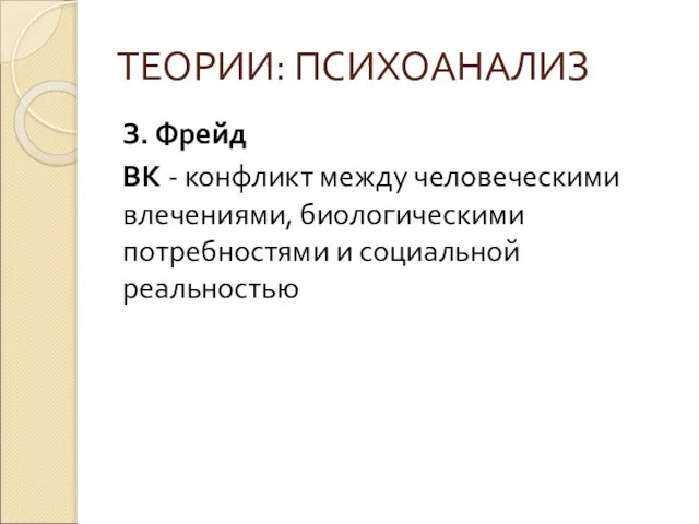 ТЕОРИИ: ПСИХОАНАЛИЗ З. Фрейд ВК - конфликт между человеческими влечениями, биологическими потребностями и социальной реальностью