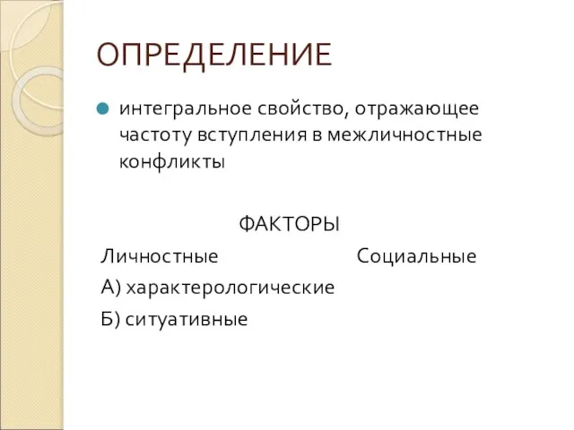 ОПРЕДЕЛЕНИЕ интегральное свойство, отражающее частоту вступления в межличностные конфликты ФАКТОРЫ Личностные Социальные А) характерологические Б) ситуативные