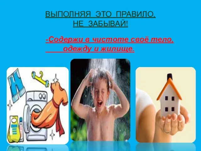 ВЫПОЛНЯЯ ЭТО ПРАВИЛО, НЕ ЗАБЫВАЙ! -Содержи в чистоте своё тело, одежду и жилище.