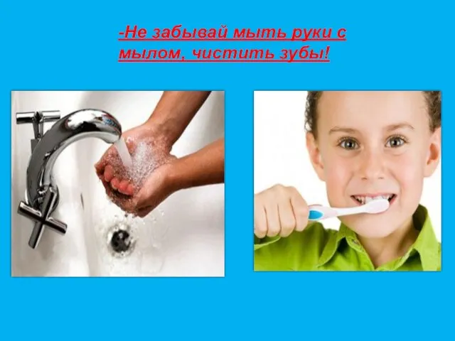 -Не забывай мыть руки с мылом, чистить зубы!