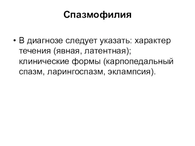 Спазмофилия В диагнозе следует указать: характер течения (явная, латентная); клинические формы (карпопедальный спазм, ларингоспазм, эклампсия).