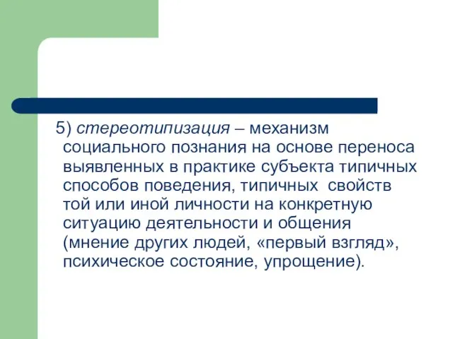 5) стереотипизация – механизм социального познания на основе переноса выявленных в