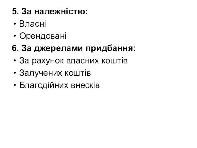 5. За належністю: Власні Орендовані 6. За джерелами придбання: За рахунок