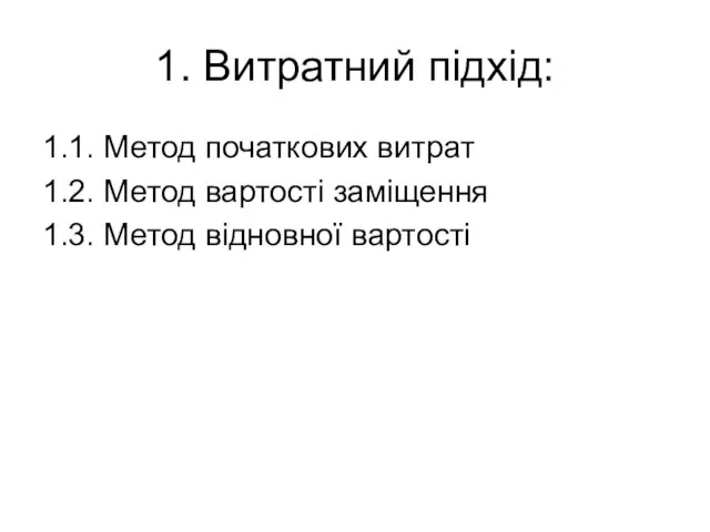 1. Витратний підхід: 1.1. Метод початкових витрат 1.2. Метод вартості заміщення 1.3. Метод відновної вартості