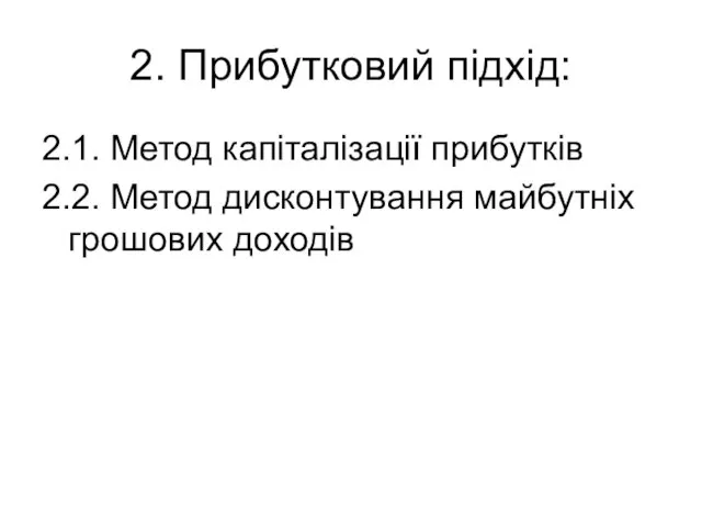 2. Прибутковий підхід: 2.1. Метод капіталізації прибутків 2.2. Метод дисконтування майбутніх грошових доходів