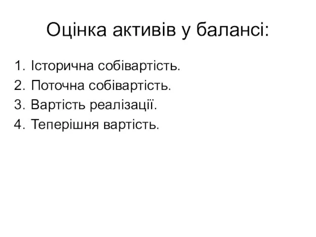 Оцінка активів у балансі: Історична собівартість. Поточна собівартість. Вартість реалізації. Теперішня вартість.