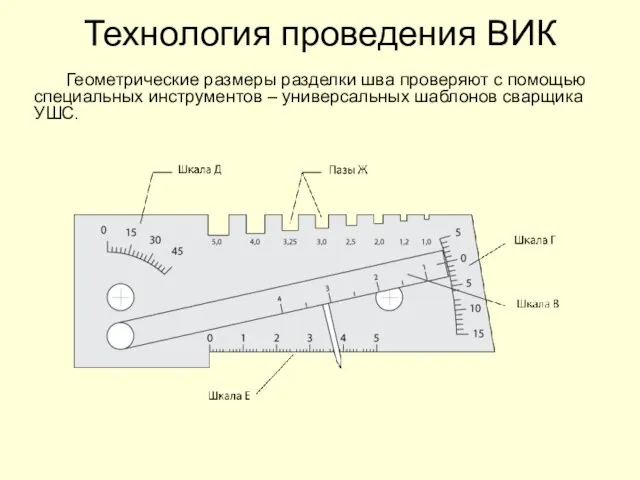 Технология проведения ВИК Геометрические размеры разделки шва проверяют с помощью специальных