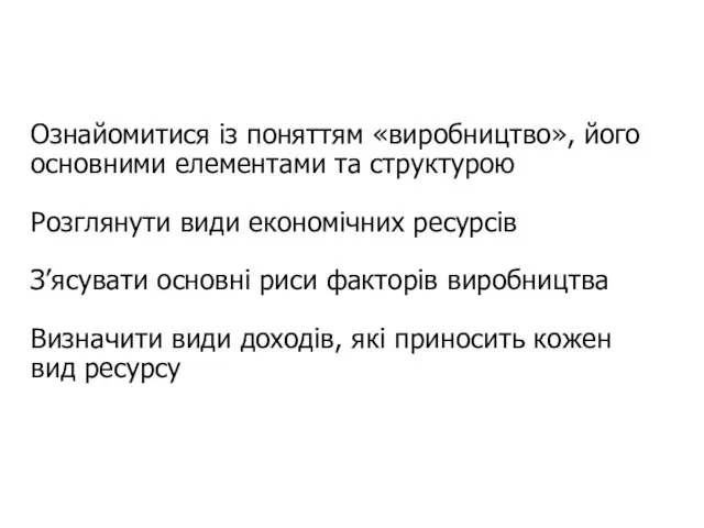 Ознайомитися із поняттям «виробництво», його основними елементами та структурою Розглянути види