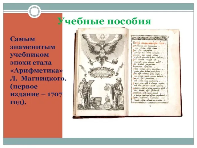 Учебные пособия Самым знаменитым учебником эпохи стала «Арифметика» Л. Магницкого. (первое издание – 1707 год).