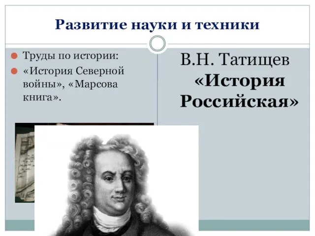 Развитие науки и техники Труды по истории: «История Северной войны», «Марсова книга». В.Н. Татищев «История Российская»