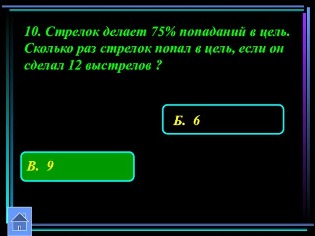 10. Стрелок делает 75% попаданий в цель. Сколько раз стрелок попал