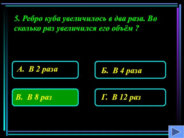 5. Ребро куба увеличилось в два раза. Во сколько раз увеличился его объём ?