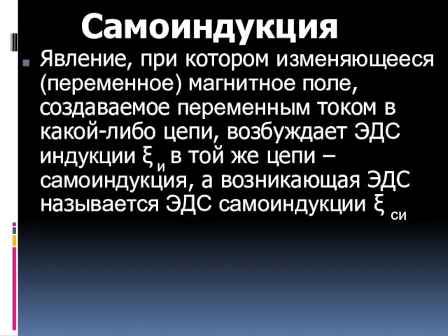 Самоиндукция Явление, при котором изменяющееся (переменное) магнитное поле, создаваемое переменным током