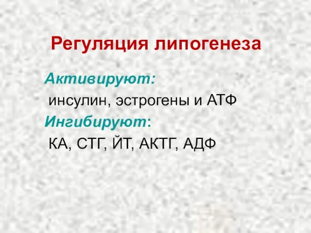 Регуляция липогенеза Активируют: инсулин, эстрогены и АТФ Ингибируют: КА, СТГ, ЙТ, АКТГ, АДФ