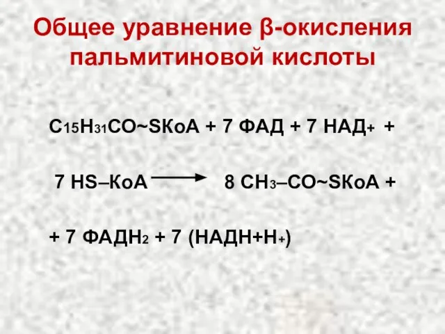 Общее уравнение β-окисления пальмитиновой кислоты С15Н31СО~SКоА + 7 ФАД + 7