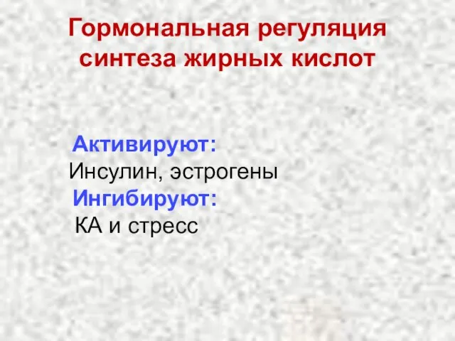 Гормональная регуляция синтеза жирных кислот Активируют: Инсулин, эстрогены Ингибируют: КА и стресс