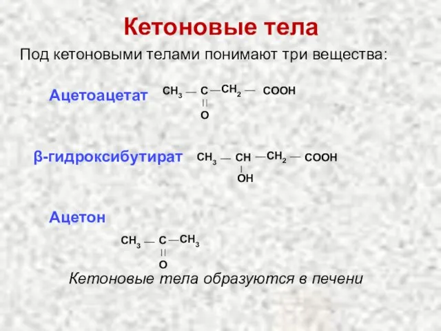 Кетоновые тела Под кетоновыми телами понимают три вещества: Ацетоацетат β-гидроксибутират Ацетон