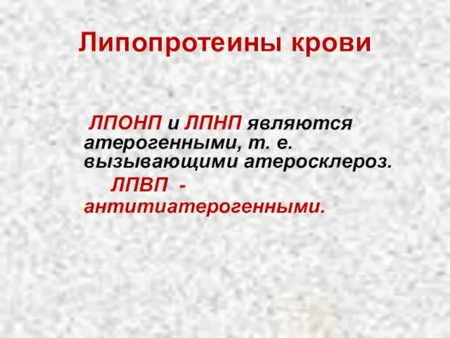 Липопротеины крови ЛПОНП и ЛПНП являются атерогенными, т. е. вызывающими атеросклероз. ЛПВП - антитиатерогенными.