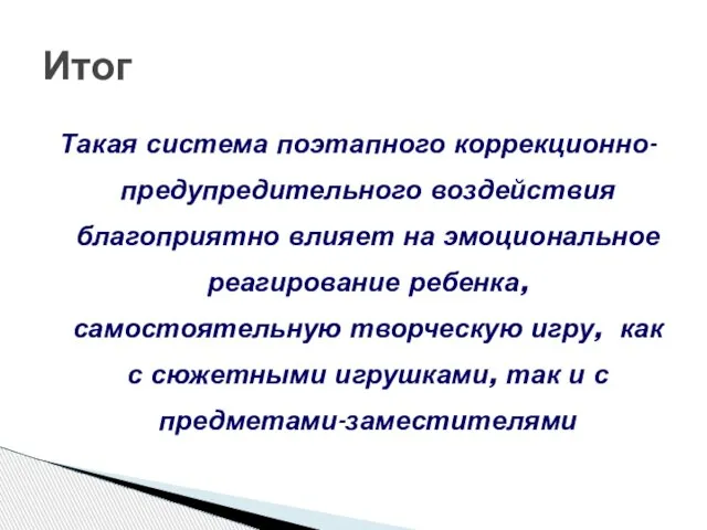 Такая система поэтапного коррекционно-предупредительного воздействия благоприятно влияет на эмоциональное реагирование ребенка,