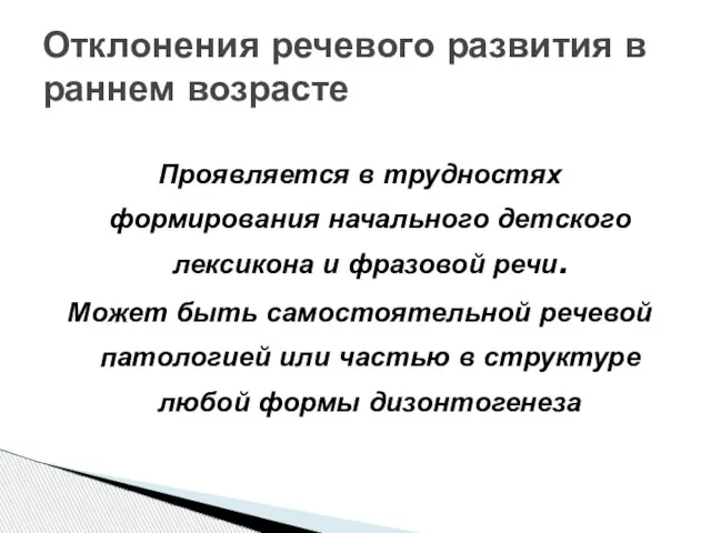 Проявляется в трудностях формирования начального детского лексикона и фразовой речи. Может