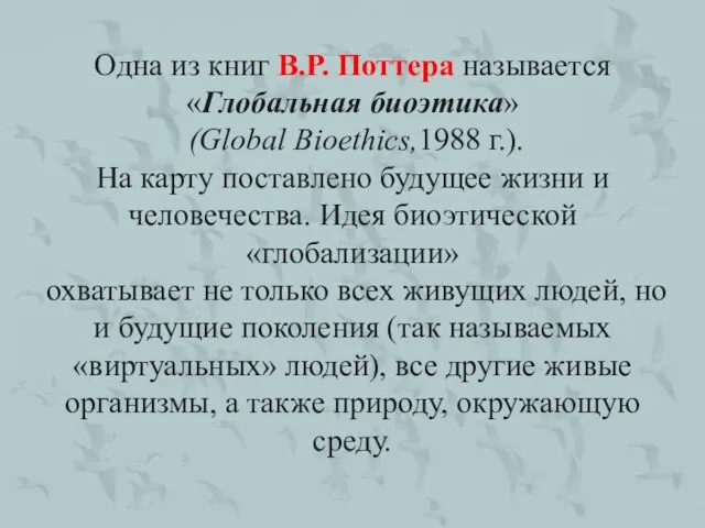 Одна из книг В.Р. Поттера называется «Глобальная биоэтика» (Global Bioethics,1988 г.).