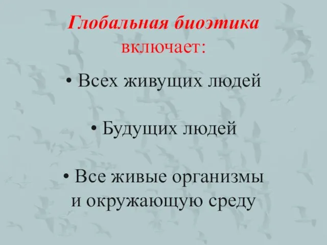 Глобальная биоэтика включает: • Всех живущих людей • Будущих людей •