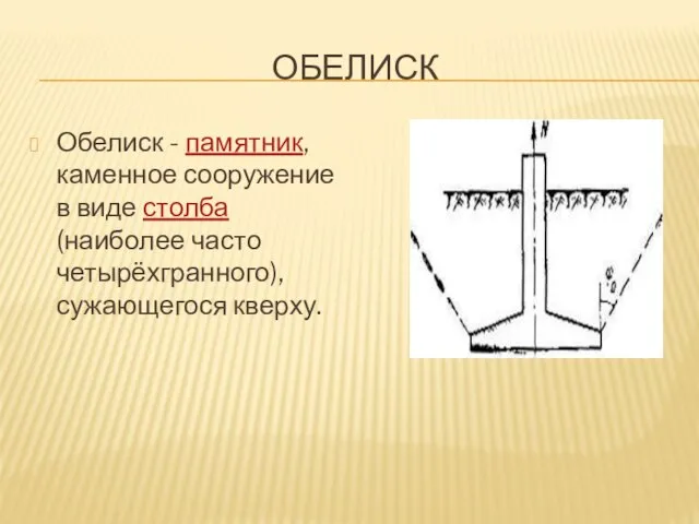ОБЕЛИСК Обелиск - памятник, каменное сооружение в виде столба (наиболее часто четырёхгранного), сужающегося кверху.