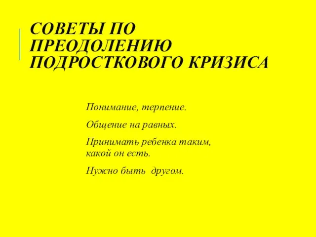 СОВЕТЫ ПО ПРЕОДОЛЕНИЮ ПОДРОСТКОВОГО КРИЗИСА Понимание, терпение. Общение на равных. Принимать