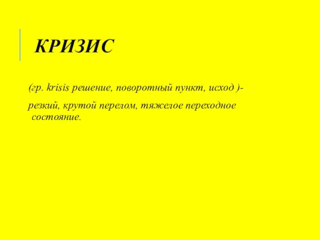 КРИЗИС (гр. krisis решение, поворотный пункт, исход )- резкий, крутой перелом, тяжелое переходное состояние.