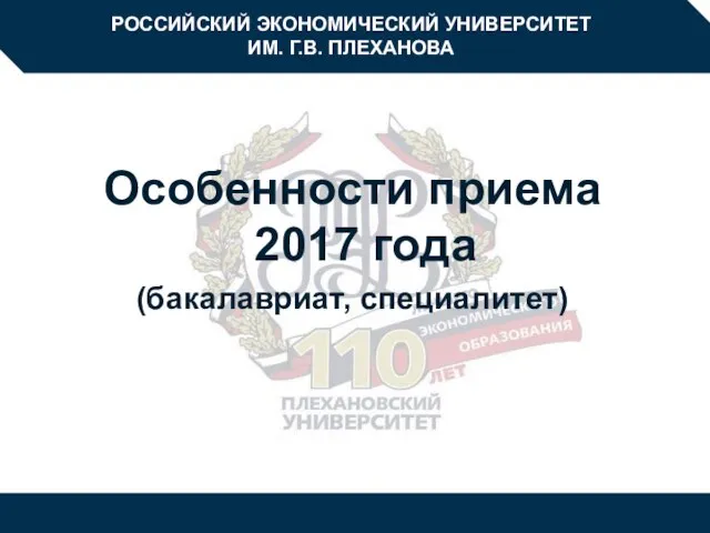 РОССИЙСКИЙ ЭКОНОМИЧЕСКИЙ УНИВЕРСИТЕТ ИМ. Г.В. ПЛЕХАНОВА Особенности приема 2017 года (бакалавриат, специалитет)