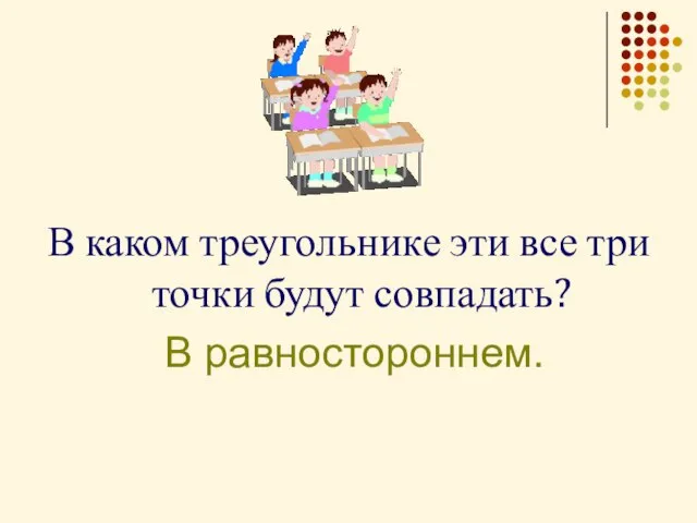 В каком треугольнике эти все три точки будут совпадать? В равностороннем.